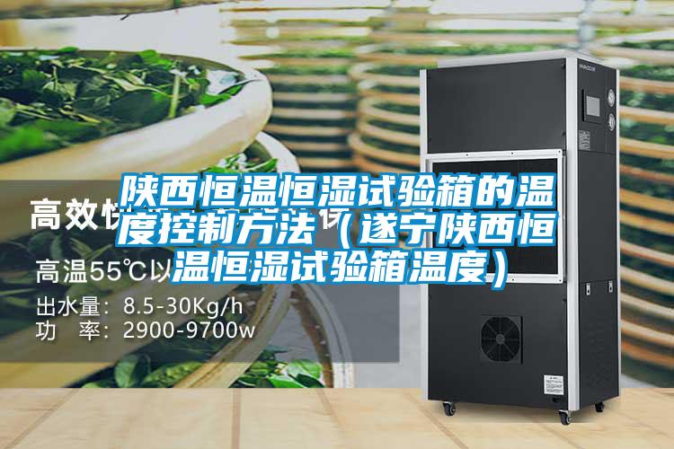 陕西恒温恒湿试验箱的温度控制方法（遂宁陕西恒温恒湿试验箱温度）