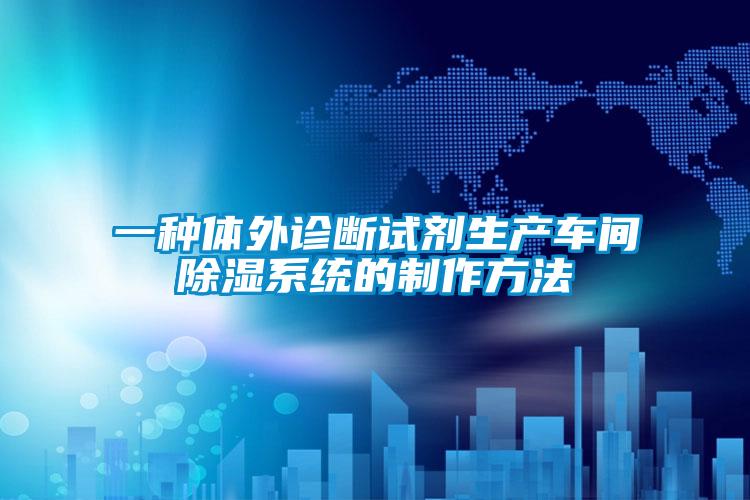 欧美成色手机在线观看 一种体外诊断试剂生产车间除湿系统的制作方法