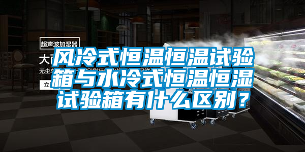 欧美成色手机在线观看 风冷式恒温恒温试验箱与水冷式恒温恒湿试验箱有什么区别？