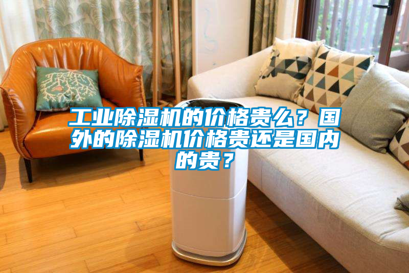 欧美成色手机在线观看 工业除湿机的价格贵么？国外的除湿机价格贵还是国内的贵？