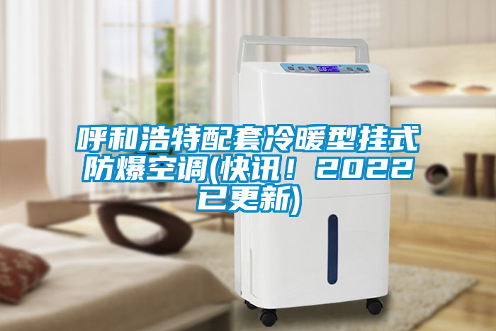欧美黄色电影在线播放 呼和浩特配套冷暖型挂式防爆空调(快讯！2022已更新)