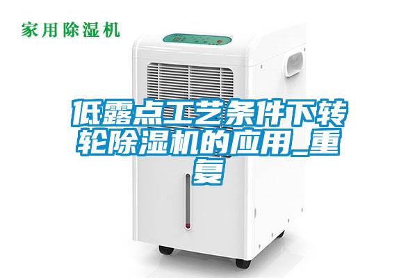 欧美黄色性爱视频网站 低露点工艺条件下转轮除湿机的应用_重复