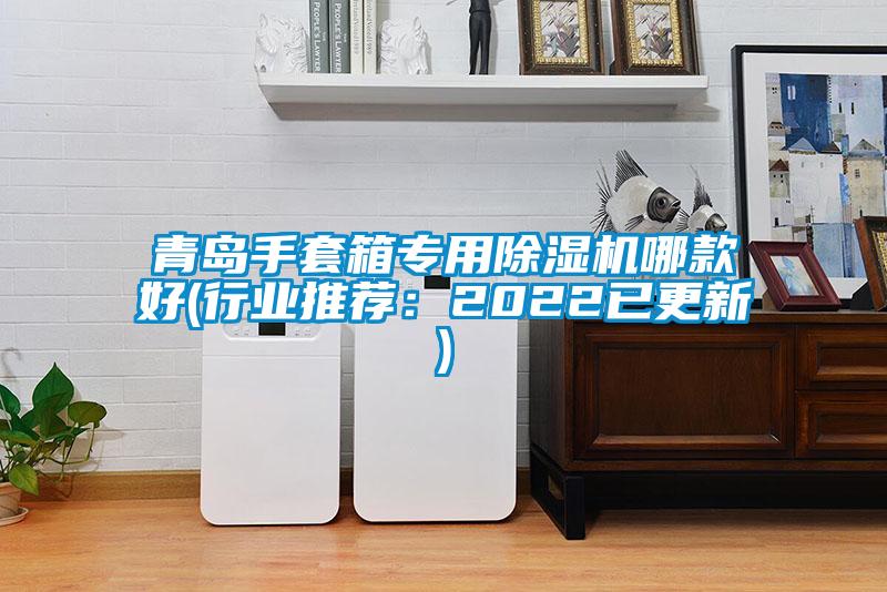 欧美黄色性爱视频网站 青岛手套箱专用除湿机哪款好(行业推荐：2022已更新)