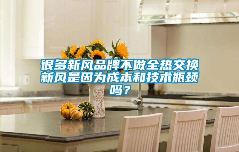 欧美黄色电影在线播放 很多新风品牌不做全热交换新风是因为成本和技术瓶颈吗？
