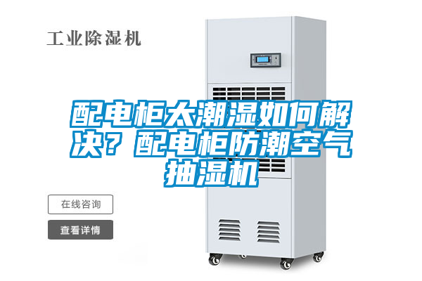 欧美黄色性爱视频网站 配电柜太潮湿如何解决？配电柜防潮空气抽湿机