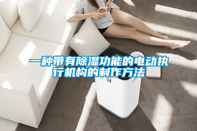 欧美成色手机在线观看 一种带有除湿功能的电动执行机构的制作方法