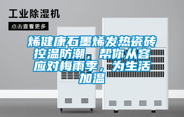欧美黄色性爱视频网站 烯健康石墨烯发热瓷砖控温防潮，帮你从容应对梅雨季，为生活加温