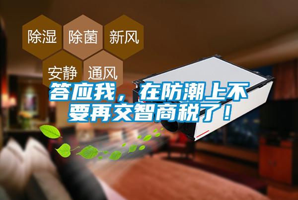 欧美黄色性爱视频网站 答应我，在防潮上不要再交智商税了！