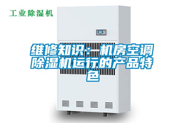 欧美黄色性爱视频网站 维修知识：机房空调除湿机运行的产品特色