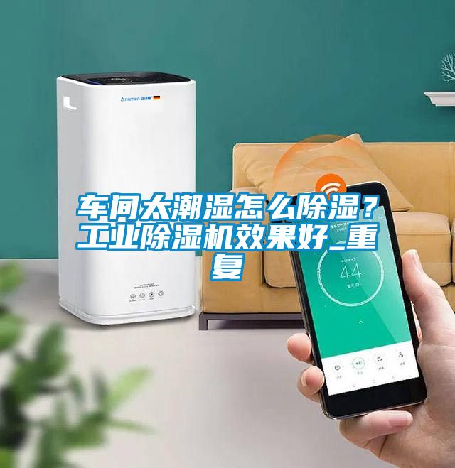 欧美黄色电影在线播放 车间太潮湿怎么除湿？工业除湿机效果好_重复