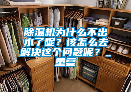 欧美黄色性爱视频网站 除湿机为什么不出水了呢？该怎么去解决这个问题呢？_重复