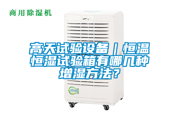 欧美黄色性爱视频网站 高天试验设备｜恒温恒湿试验箱有哪几种增湿方法？