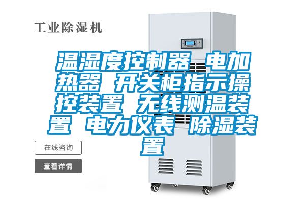 温湿度控制器 电加热器 开关柜指示操控装置 无线测温装置 电力仪表 除湿装置