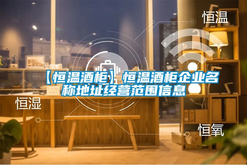 欧美黄色性爱视频网站 【恒温酒柜】恒温酒柜企业名称地址经营范围信息