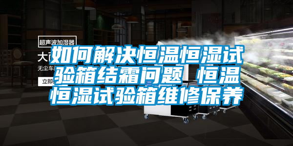 欧美黄色电影在线播放 如何解决恒温恒湿试验箱结霜问题 恒温恒湿试验箱维修保养