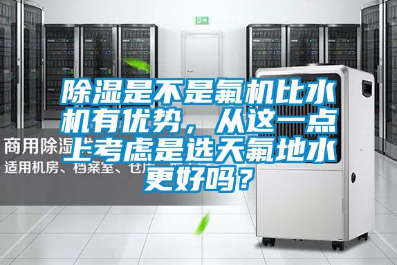 除湿是不是氟机比水机有优势，从这一点上考虑是选天氟地水更好吗？