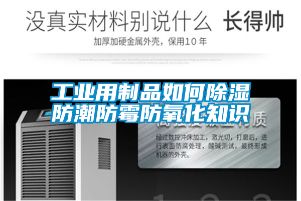 欧美黄色性爱视频网站 工业用制品如何除湿防潮防霉防氧化知识