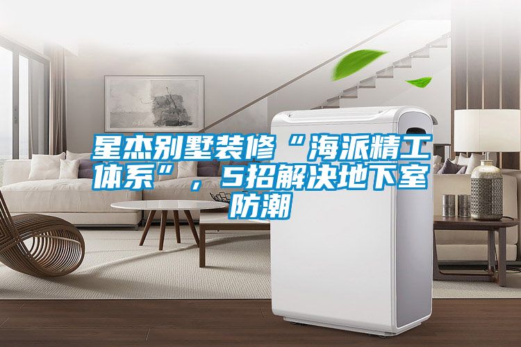 欧美成色手机在线观看 星杰别墅装修“海派精工体系”，5招解决地下室防潮