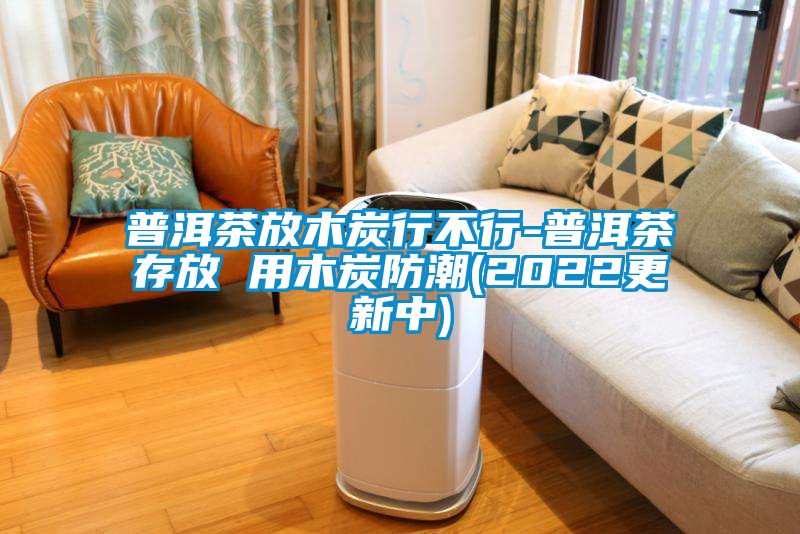 欧美成色手机在线观看 普洱茶放木炭行不行-普洱茶存放 用木炭防潮(2022更新中)