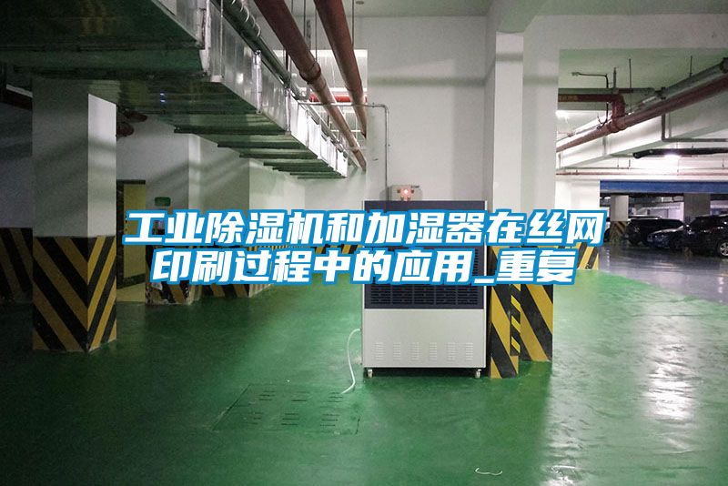 欧美黄色性爱视频网站 工业除湿机和加湿器在丝网印刷过程中的应用_重复