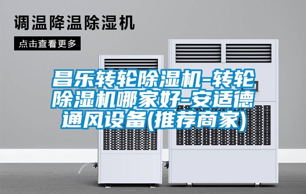欧美黄色性爱视频网站 昌乐转轮除湿机-转轮除湿机哪家好-安适德通风设备(推荐商家)