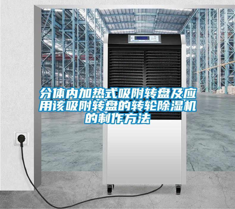 欧美黄色电影在线播放 分体内加热式吸附转盘及应用该吸附转盘的转轮除湿机的制作方法