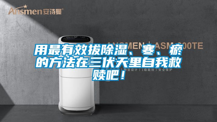 欧美黄色电影在线播放 用最有效拔除湿、寒、瘀的方法在三伏天里自我救赎吧！
