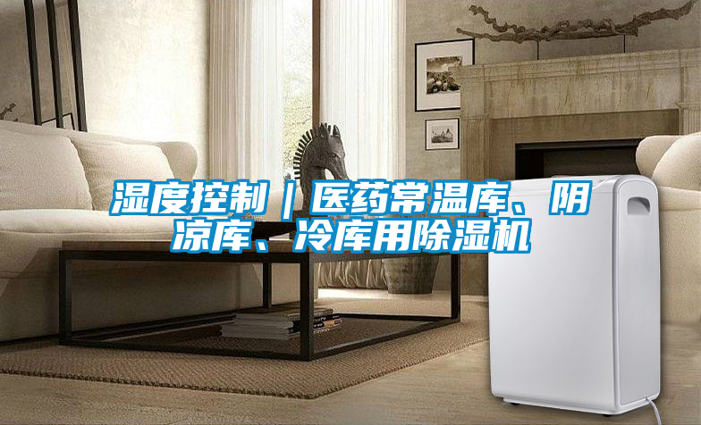 欧美成色手机在线观看 湿度控制｜医药常温库、阴凉库、冷库用除湿机