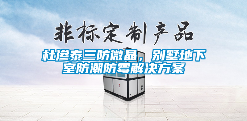 欧美黄色电影在线播放 杜渗泰三防微晶，别墅地下室防潮防霉解决方案