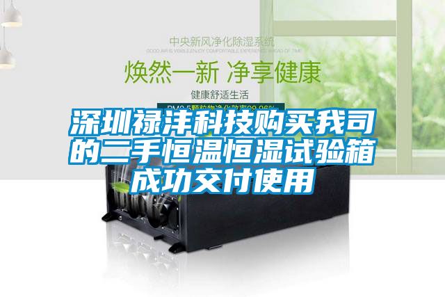 欧美成色手机在线观看 深圳禄沣科技购买我司的二手恒温恒湿试验箱成功交付使用