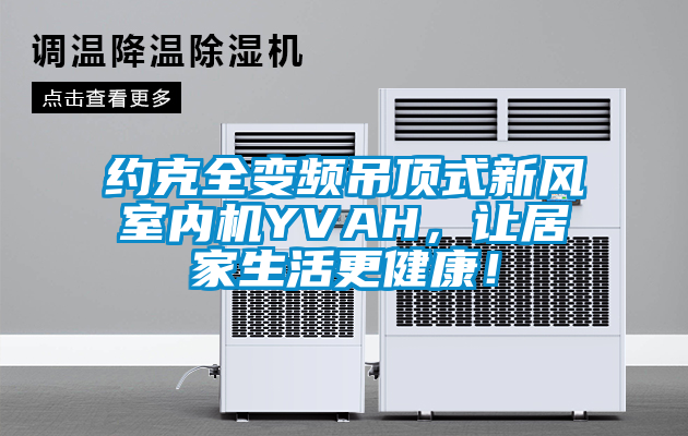 欧美成色手机在线观看 约克全变频吊顶式新风室内机YVAH，让居家生活更健康！