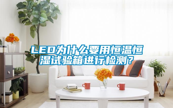 欧美黄色电影在线播放 LED为什么要用恒温恒湿试验箱进行检测？