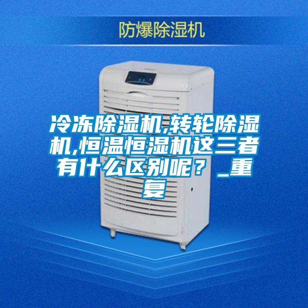 欧美黄色性爱视频网站 冷冻除湿机,转轮除湿机,恒温恒湿机这三者有什么区别呢？_重复