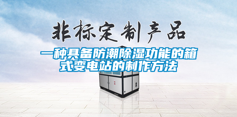 欧美成色手机在线观看 一种具备防潮除湿功能的箱式变电站的制作方法