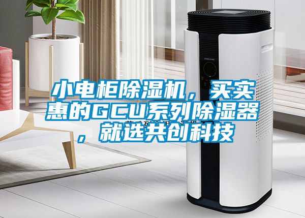 欧美成色手机在线观看 小电柜除湿机，买实惠的GCU系列除湿器，就选共创科技