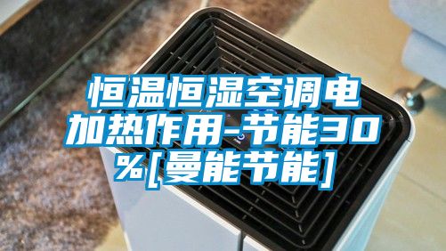欧美黄色电影在线播放 恒温恒湿空调电加热作用-节能30%[曼能节能]