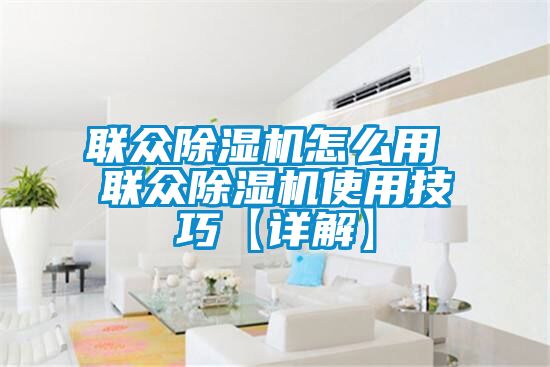 欧美黄色电影在线播放 联众除湿机怎么用 联众除湿机使用技巧【详解】