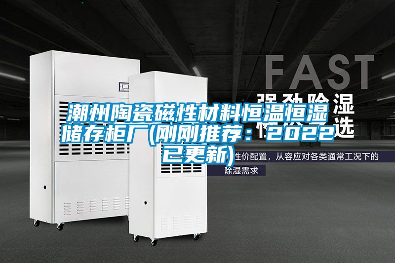 欧美黄色性爱视频网站 潮州陶瓷磁性材料恒温恒湿储存柜厂(刚刚推荐：2022已更新)