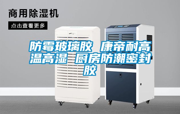 欧美成色手机在线观看 防霉玻璃胶 康帝耐高温高湿 厨房防潮密封胶