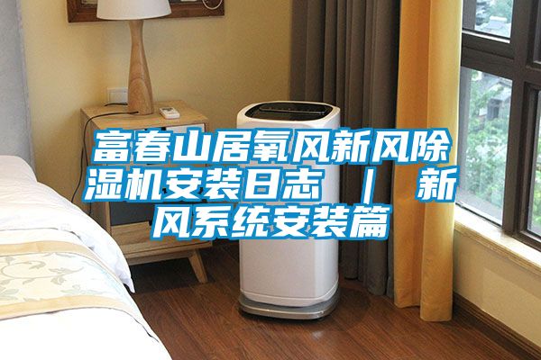 欧美成色手机在线观看 富春山居氧风新风除湿机安装日志 ｜ 新风系统安装篇