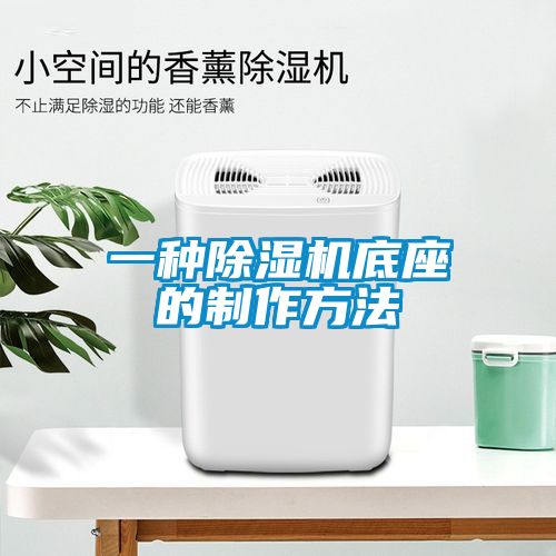 欧美黄色电影在线播放 一种除湿机底座的制作方法