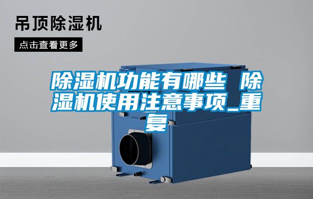 欧美黄色电影在线播放 除湿机功能有哪些 除湿机使用注意事项_重复
