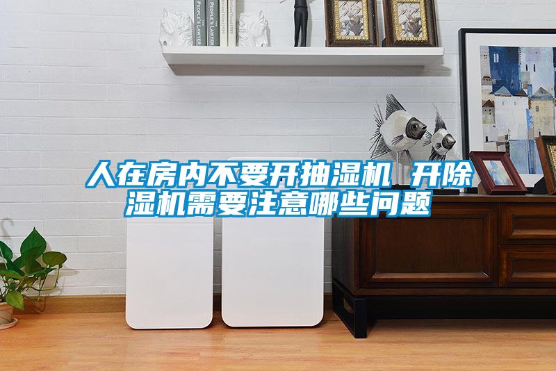 欧美黄色性爱视频网站 人在房内不要开抽湿机 开除湿机需要注意哪些问题