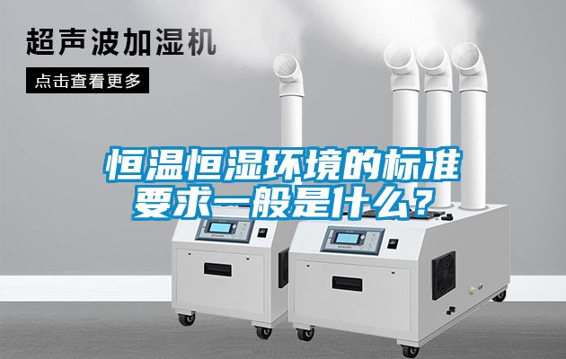 欧美黄色性爱视频网站 恒温恒湿环境的标准要求一般是什么？