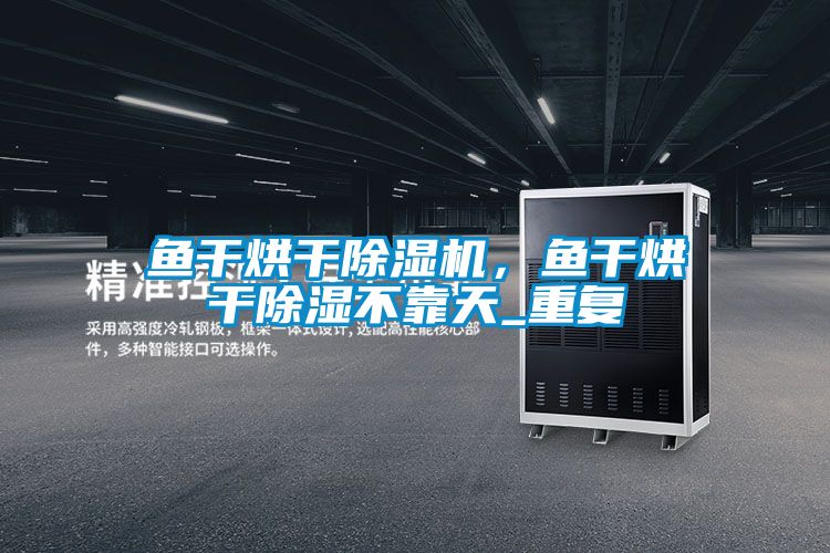 欧美黄色电影在线播放 鱼干烘干除湿机，鱼干烘干除湿不靠天_重复