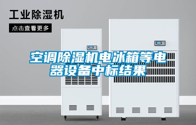 欧美成色手机在线观看 空调除湿机电冰箱等电器设备中标结果
