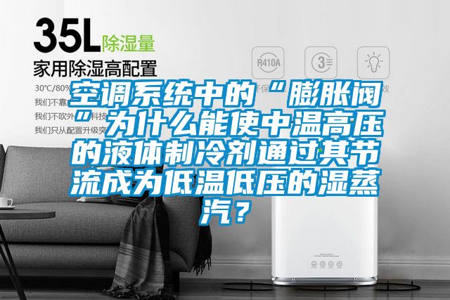 空调系统中的“膨胀阀”为什么能使中温高压的液体制冷剂通过其节流成为低温低压的湿蒸汽？