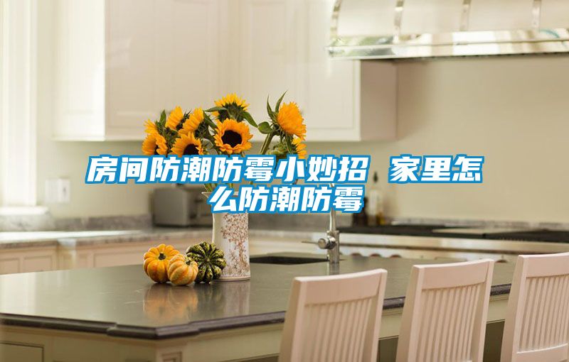 欧美成色手机在线观看 房间防潮防霉小妙招 家里怎么防潮防霉