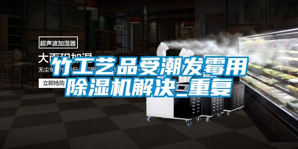 欧美黄色电影在线播放 竹工艺品受潮发霉用除湿机解决_重复