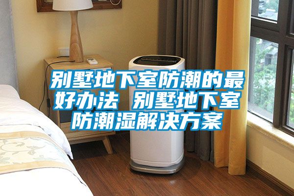 欧美成色手机在线观看 别墅地下室防潮的最好办法 别墅地下室防潮湿解决方案